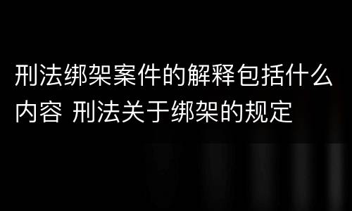 刑法绑架案件的解释包括什么内容 刑法关于绑架的规定