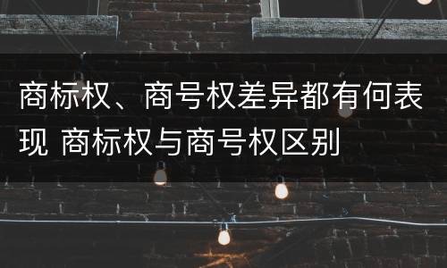 商标权、商号权差异都有何表现 商标权与商号权区别