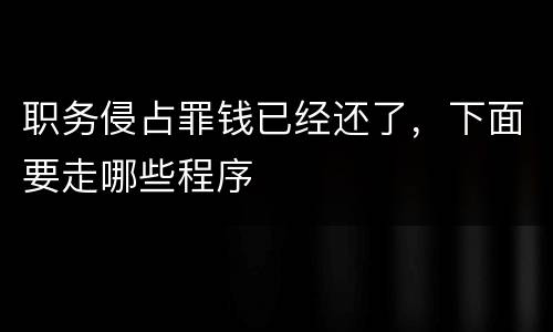 职务侵占罪钱已经还了，下面要走哪些程序