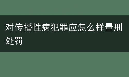 对传播性病犯罪应怎么样量刑处罚