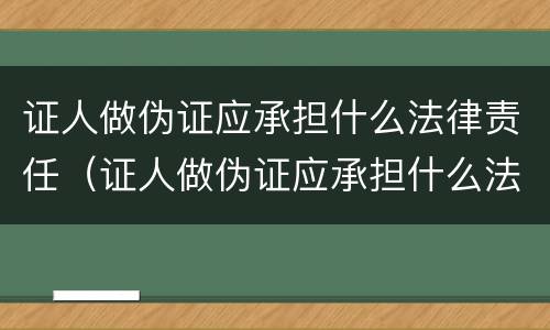 证人做伪证应承担什么法律责任（证人做伪证应承担什么法律责任和义务）