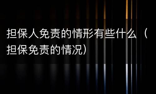 担保人免责的情形有些什么（担保免责的情况）