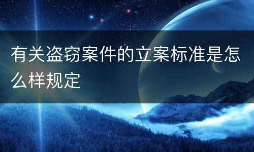 有关盗窃案件的立案标准是怎么样规定