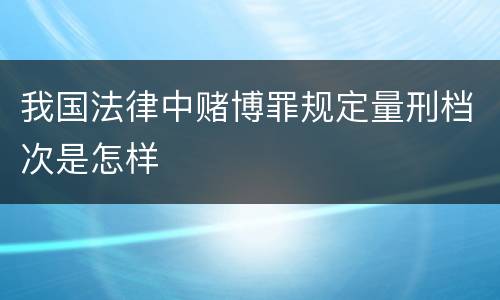 我国法律中赌博罪规定量刑档次是怎样