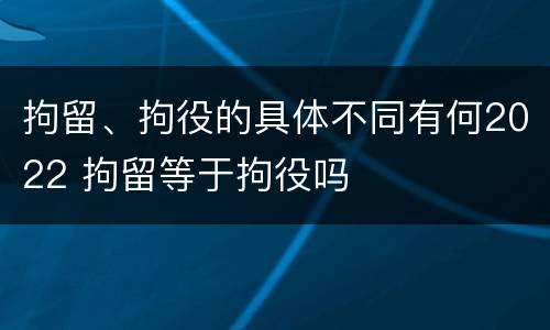 拘留、拘役的具体不同有何2022 拘留等于拘役吗