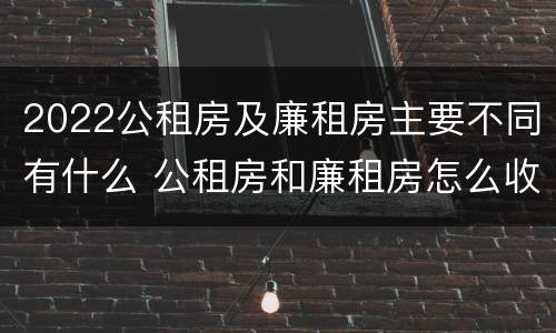 2022公租房及廉租房主要不同有什么 公租房和廉租房怎么收费