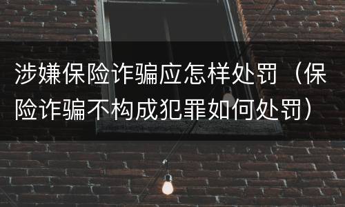 涉嫌保险诈骗应怎样处罚（保险诈骗不构成犯罪如何处罚）