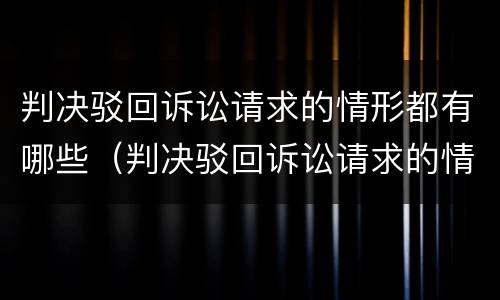 判决驳回诉讼请求的情形都有哪些（判决驳回诉讼请求的情形都有哪些内容）