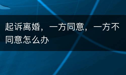 起诉离婚，一方同意，一方不同意怎么办