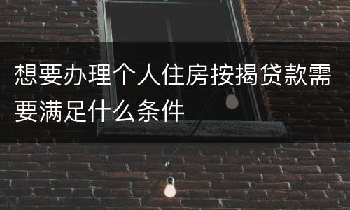 想要办理个人住房按揭贷款需要满足什么条件