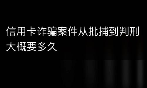 信用卡诈骗案件从批捕到判刑大概要多久