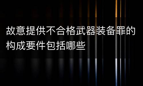 故意提供不合格武器装备罪的构成要件包括哪些