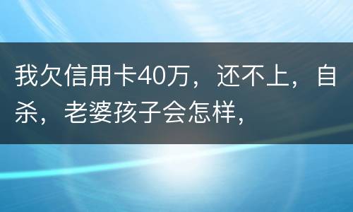 我欠信用卡40万，还不上，自杀，老婆孩子会怎样，