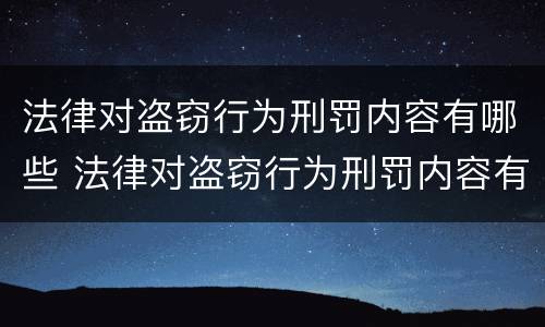 法律对盗窃行为刑罚内容有哪些 法律对盗窃行为刑罚内容有哪些要求