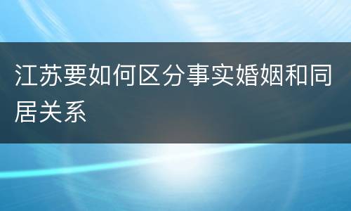 江苏要如何区分事实婚姻和同居关系