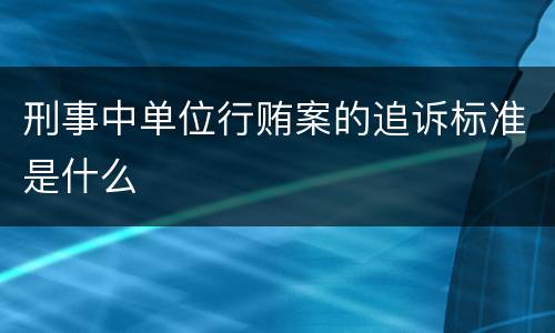 刑事中单位行贿案的追诉标准是什么