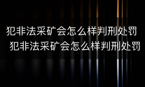 犯非法采矿会怎么样判刑处罚 犯非法采矿会怎么样判刑处罚吗