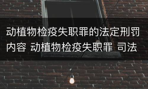 动植物检疫失职罪的法定刑罚内容 动植物检疫失职罪 司法解释