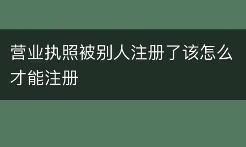 营业执照被别人注册了该怎么才能注册