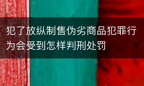 犯了放纵制售伪劣商品犯罪行为会受到怎样判刑处罚