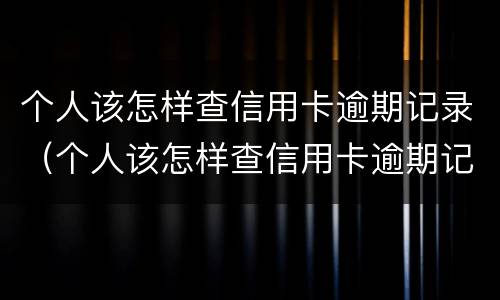 个人该怎样查信用卡逾期记录（个人该怎样查信用卡逾期记录呢）