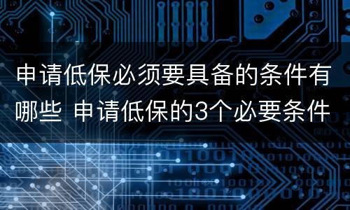 申请低保必须要具备的条件有哪些 申请低保的3个必要条件是什么?