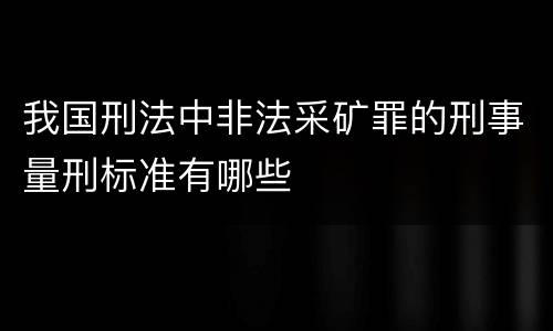 我国刑法中非法采矿罪的刑事量刑标准有哪些