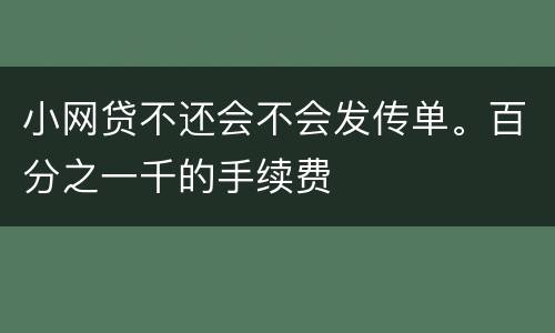 小网贷不还会不会发传单。百分之一千的手续费