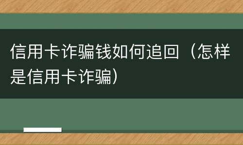 信用卡诈骗钱如何追回（怎样是信用卡诈骗）