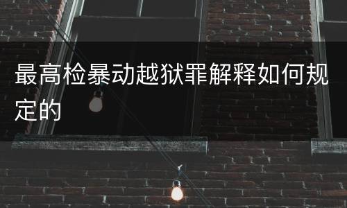 最高检暴动越狱罪解释如何规定的