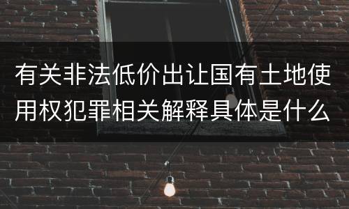 有关非法低价出让国有土地使用权犯罪相关解释具体是什么规定