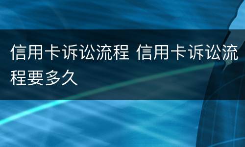 信用卡诉讼流程 信用卡诉讼流程要多久