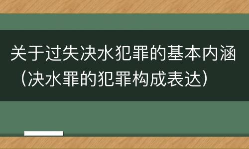 关于过失决水犯罪的基本内涵（决水罪的犯罪构成表达）