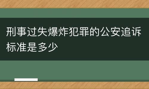 刑事过失爆炸犯罪的公安追诉标准是多少