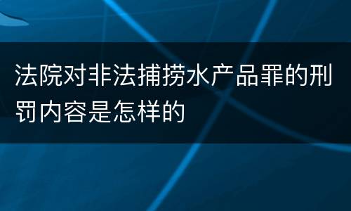 法院对非法捕捞水产品罪的刑罚内容是怎样的