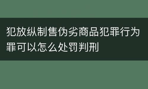 犯放纵制售伪劣商品犯罪行为罪可以怎么处罚判刑