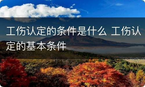 工伤认定的条件是什么 工伤认定的基本条件