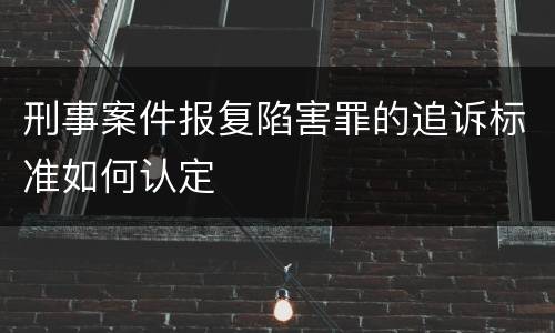 刑事案件报复陷害罪的追诉标准如何认定