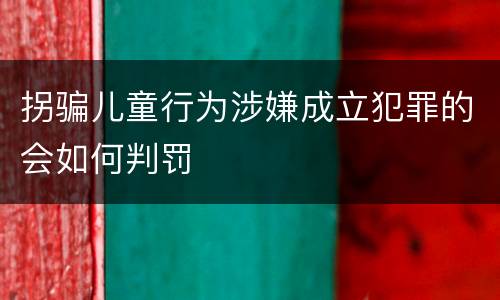 拐骗儿童行为涉嫌成立犯罪的会如何判罚