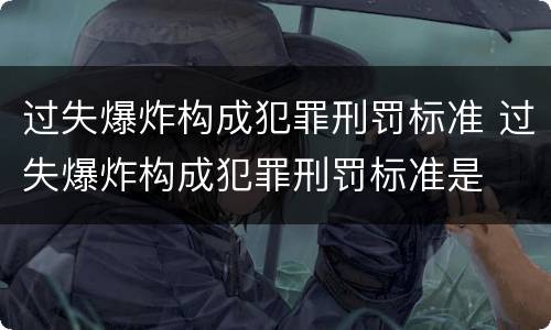 过失爆炸构成犯罪刑罚标准 过失爆炸构成犯罪刑罚标准是