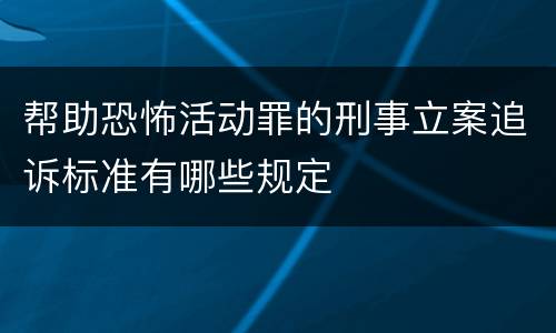 帮助恐怖活动罪的刑事立案追诉标准有哪些规定