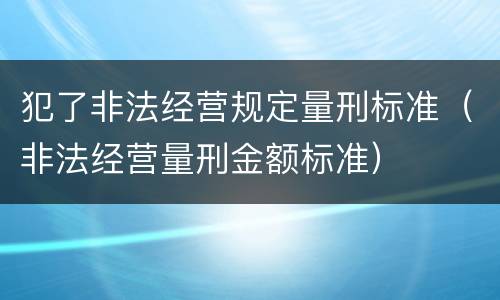 犯了非法经营规定量刑标准（非法经营量刑金额标准）