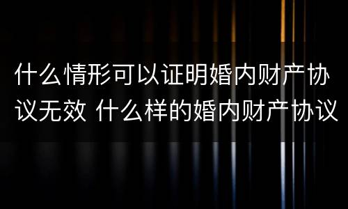 什么情形可以证明婚内财产协议无效 什么样的婚内财产协议无效