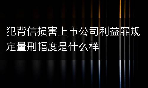 犯背信损害上市公司利益罪规定量刑幅度是什么样