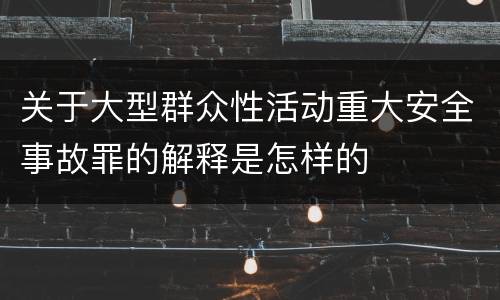 关于大型群众性活动重大安全事故罪的解释是怎样的