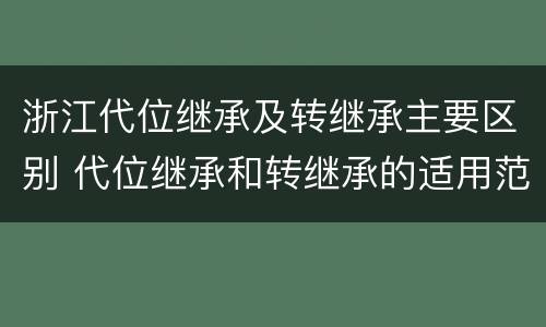 浙江代位继承及转继承主要区别 代位继承和转继承的适用范围