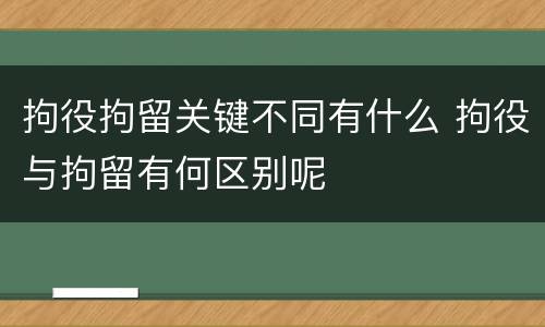 拘役拘留关键不同有什么 拘役与拘留有何区别呢