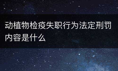 动植物检疫失职行为法定刑罚内容是什么