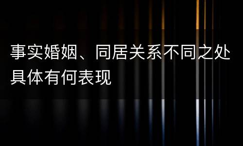 事实婚姻、同居关系不同之处具体有何表现