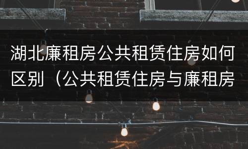 湖北廉租房公共租赁住房如何区别（公共租赁住房与廉租房的区别）